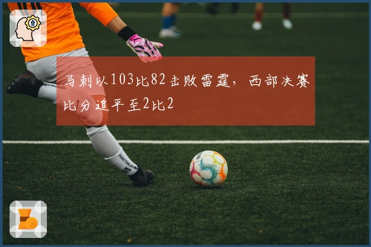 马刺以103比82击败雷霆，西部决赛比分追平至2比2